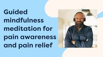 Guided mindfulness meditation for pain awareness and pain relief