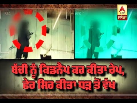 ਬੱਚੀ ਨੂੰ Kidnap ਕਰ ਕੀਤਾ Rape, ਫੇਰ ਸਿਰ ਕੀਤਾ ਧੜ ਤੋਂ ਵੱਖ