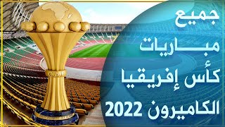 جدول جميع مباريات كأس أمم إفريقيا الكاميرون 2022 ـ مباريات كأس إفريقيا الكاميرون