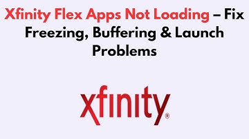 Xfinity Flex Apps Not Loading  – Fix Freezing, Buffering & Launch Problems