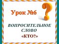 Урок № 6.  Вопросительное слово "КТО?"