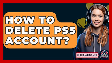 How To Delete PS5 Account? - Video Gamers Vault