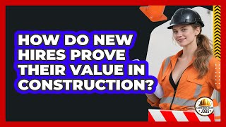 How Do New Hires Prove Their Value In Construction?