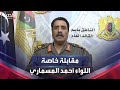مقابلة خاصة مع المتحدث باسم الجيش الوطني الليبي اللواء أحمد المسماري 