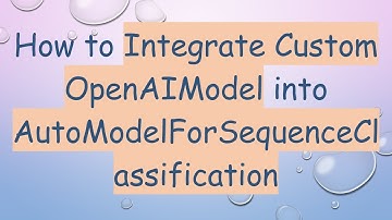 How to Integrate Custom OpenAIModel into AutoModelForSequenceClassification