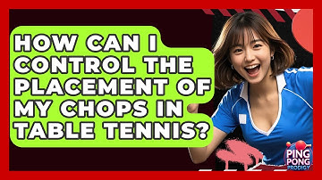 How Can I Control The Placement Of My Chops In Table Tennis? - Ping Pong Prodigy