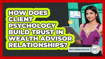 How Does Client Psychology Build Trust In Wealth Advisor Relationships? - Wealth Advisor Success Hub
