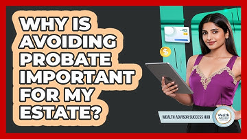 Why Is Avoiding Probate Important For My Estate? - Wealth Advisor Success Hub