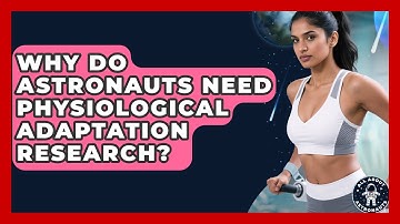 Why Do Astronauts Need Physiological Adaptation Research? - All About Astronauts