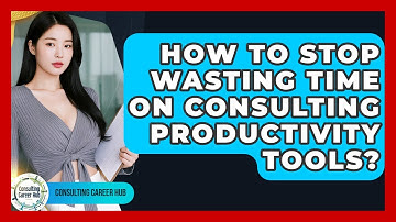 How To Stop Wasting Time On Consulting Productivity Tools? - Consulting Career Hub