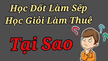 Học dốt làm sếp - học giỏi làm thuê Tại vì sao?