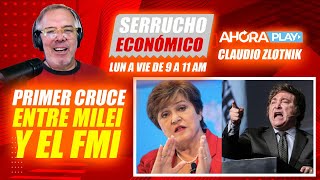 Primer Cruce entre Milei y el FMI | Claudio Zlotnik - Serrucho económico | Ahora Play