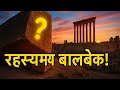 रहस्यमय बालबेक! | Mystery of Baalbek| Lebanon ancient history| Who built Baalbek| Secrets of Baalbek
