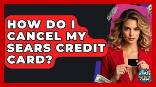 How Do I Cancel My Sears Credit Card? - Crazy About Credit Cards