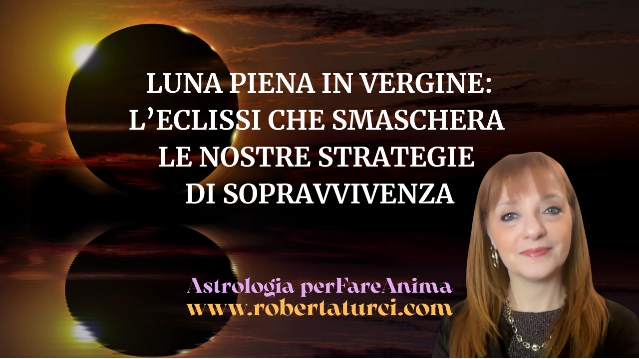 LUNA PIENA IN VERGINE - L’eclissi che smaschera le nostre strategie di sopravvivenza