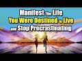 Manifest the life you were destined to live and stop procrastinating