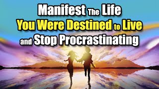 Manifest The Life You Were Destined to Live and Stop Procrastinating