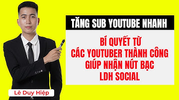 Tăng sub YouTube nhanh – Bí quyết từ các YouTuber thành công giúp nhận nút bạc - LDH Social
