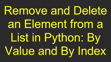 Remove and Delete an Element from a List in Python: By Value and By Index