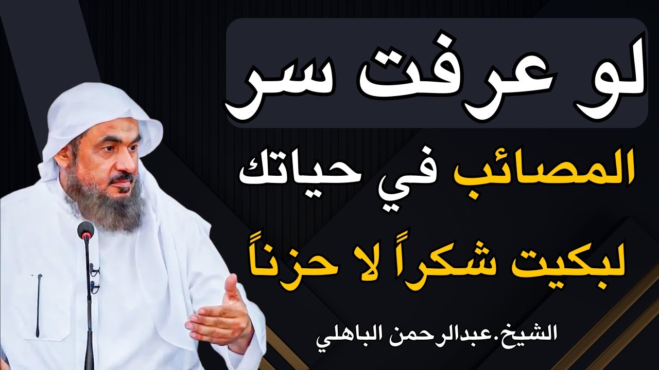 لو عرفت سر المصائب في حياتك لبكيت شكراً لا حزناً . محاضرة روووعه للشيخ عبد الرحمن الباهلي