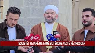 SOLISTËT FETARË ME FAMË BOTËRORE VIZITË NË SHKODËR