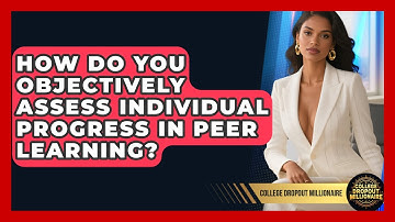 How Do You Objectively Assess Individual Progress In Peer Learning? - College Dropout Millionaire