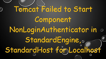 Tomcat Failed to Start Component NonLoginAuthenticator in StandardEngine, StandardHost for Localhost