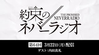 第64回「約束のネバーラジオ」ゲスト：内田真礼　3月22日配信