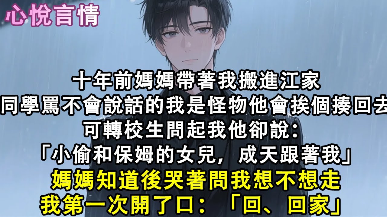 十年前媽媽帶著我搬進江家，同學罵不會說話的我是怪物他會挨個揍回去，可轉校生問起我他卻說：「小偷和保姆的女兒，成天跟著我」，媽媽知道後哭著問我想不想走，我第一次開了口：「回、回家」#小說 #故事 #言情