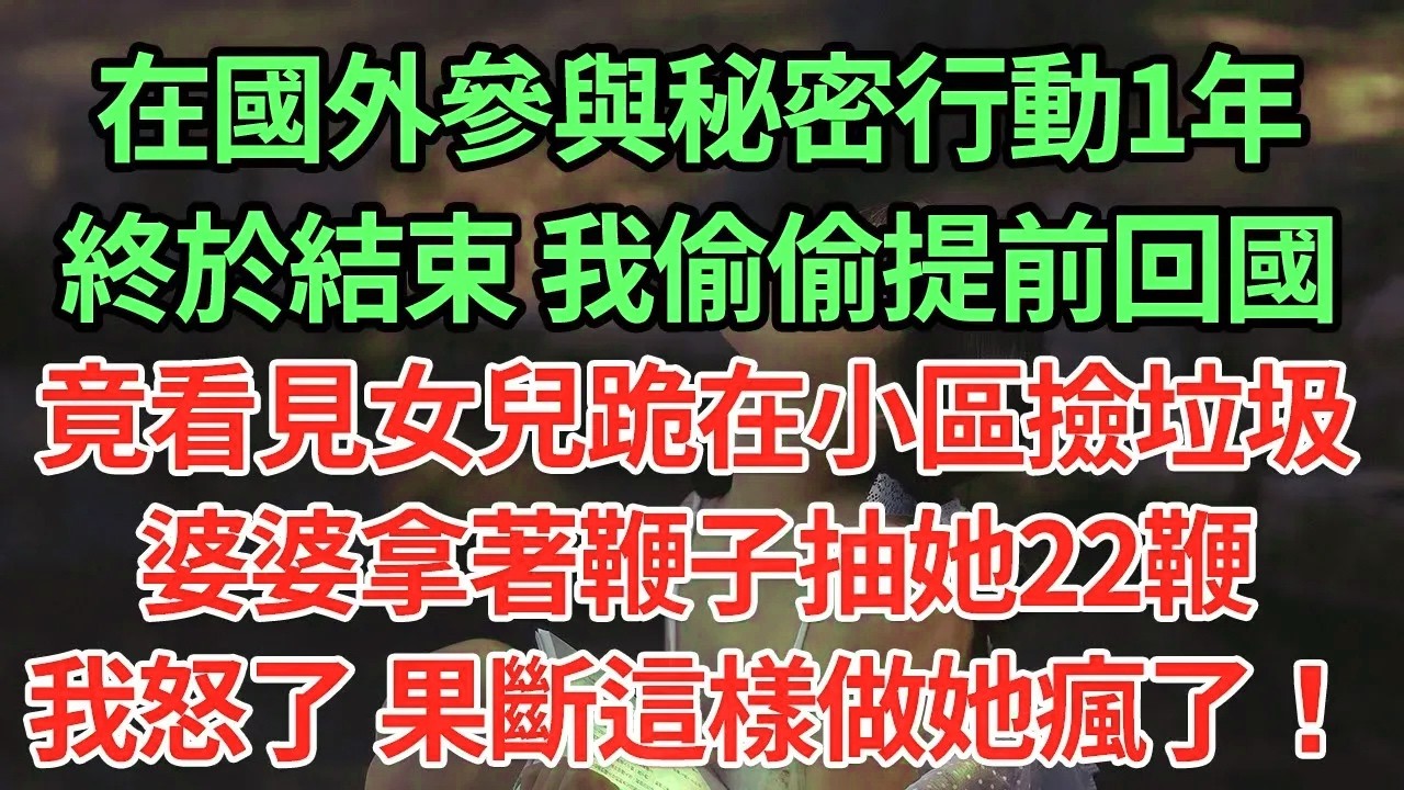 在國外參與秘密行動1年終於結束， 我偷偷提前回國竟看見女兒跪在小區撿垃圾，婆婆拿著鞭子抽她22鞭，我怒了 果斷這樣做她瘋了！#為人處世#養老#中年