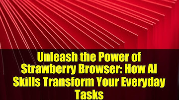 Unleash the Power of Strawberry Browser: How AI Skills Transform Your Everyday Tasks