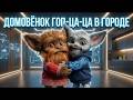 Домовёнок Гоп ца ца В ГОРОДЕ Часть 2 Деревня против Умного дома 