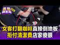 女客打翻咖啡「直接倒地板」！拒付清潔費店家傻眼【民怨調查局】