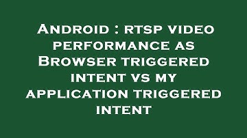 Android : rtsp video performance as Browser triggered intent vs my application triggered intent