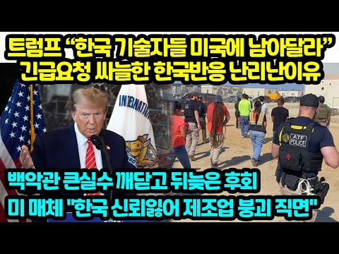 트럼프 “한국 <strong>기술자들</strong> 미국에 남아달라”긴급요청 싸늘한 한국반응 난리난이유 백악관 큰실수 깨닫고 뒤늦은 후회 미 매체 한국 신뢰잃어 제조업 붕괴 직면
