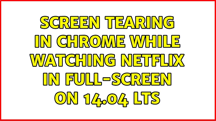 Ubuntu: Screen tearing in Chrome while watching Netflix in full-screen on 14.04 LTS