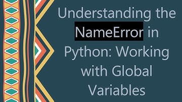 Understanding the NameError in Python: Working with Global Variables