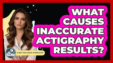 What Causes Inaccurate Actigraphy Results? - Sleep Wellness Workshop