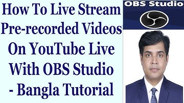 How To Live Stream Pre-recorded Videos On YouTube Live With OBS Studio - Bangla Tutorial