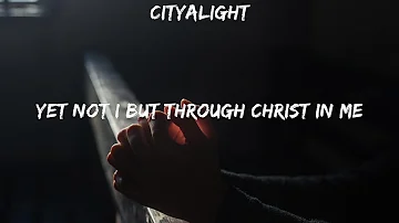 CityAlight ~ Yet Not I But Through Christ In Me # lyrics