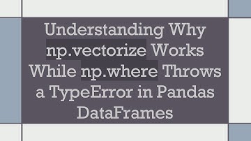 Understanding Why np.vectorize Works While np.where Throws a TypeError in Pandas DataFrames