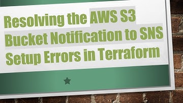 Resolving the AWS S3 Bucket Notification to SNS Setup Errors in Terraform