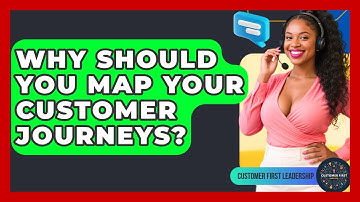 Why Should You Map Your Customer Journeys? - Customer First Leadership