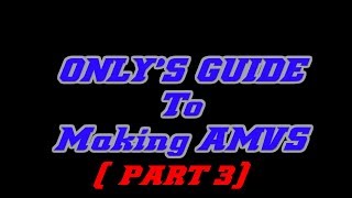 Onlys Guide To Making AMVS (Part 3)