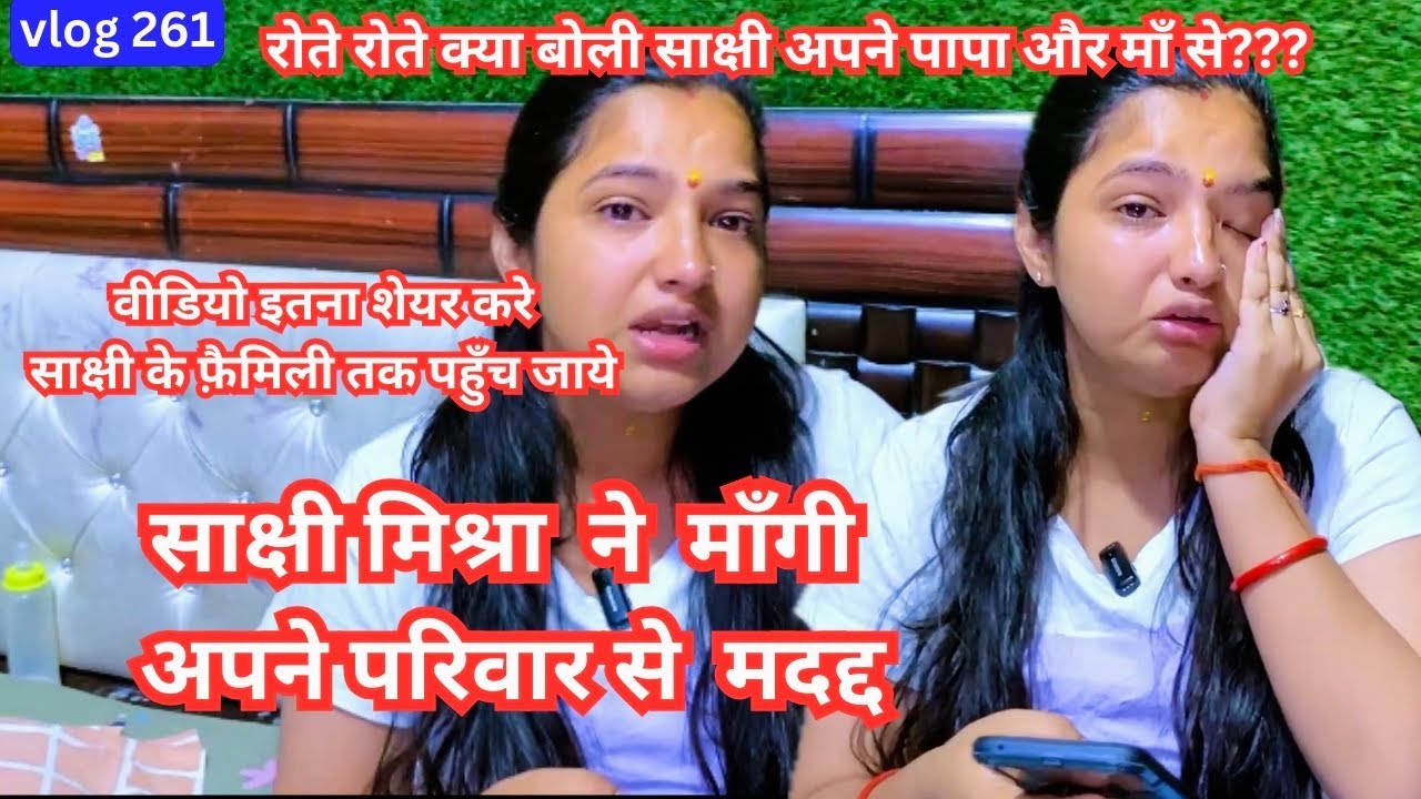 साक्षी मिश्रा ने माँगी अपने परिवार से मदद्द 😫