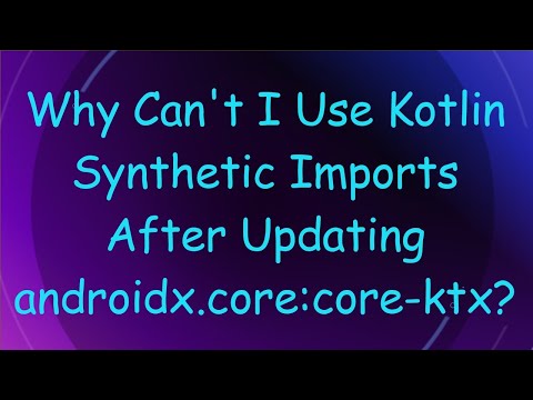 Why Can't I Use Kotlin Synthetic Imports After Updating androidx.core:core-ktx?