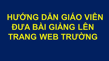 Hướng dẫn đưa bài giảng lên trang web trường