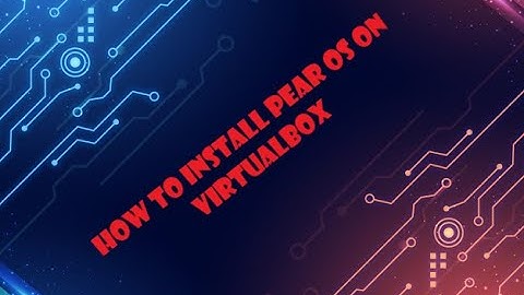 How To install Pear OS On VirtualBox