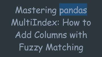 Mastering pandas MultiIndex: How to Add Columns with Fuzzy Matching