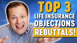 How To Rebuttal The Top 3 Most Common Life Insurance Objections